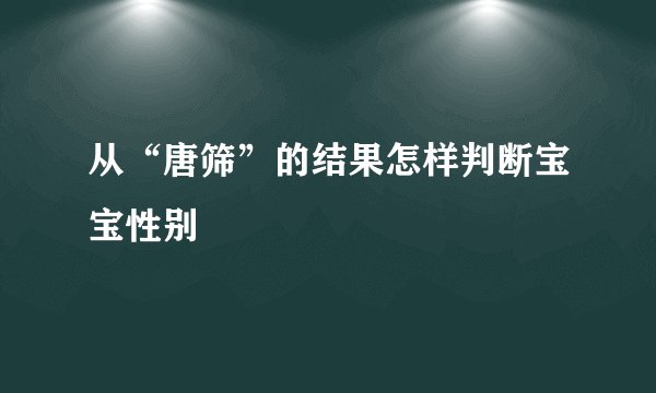 从“唐筛”的结果怎样判断宝宝性别