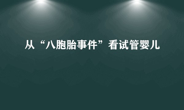 从“八胞胎事件”看试管婴儿