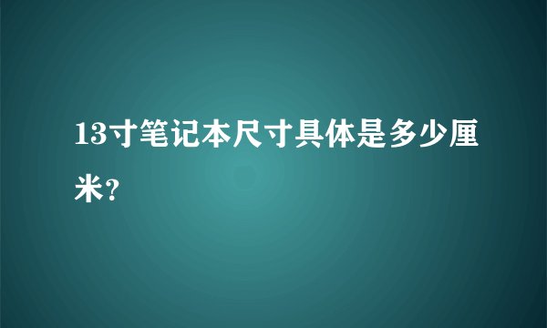 13寸笔记本尺寸具体是多少厘米？