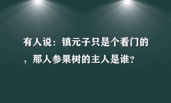 有人说：镇元子只是个看门的，那人参果树的主人是谁？
