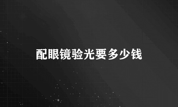 配眼镜验光要多少钱