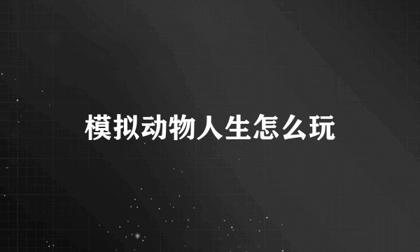 模拟动物人生怎么玩
