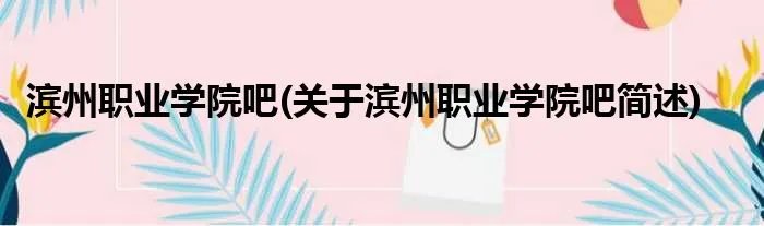 滨州职业学院吧(关于滨州职业学院吧简述)