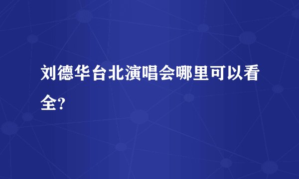 刘德华台北演唱会哪里可以看全？