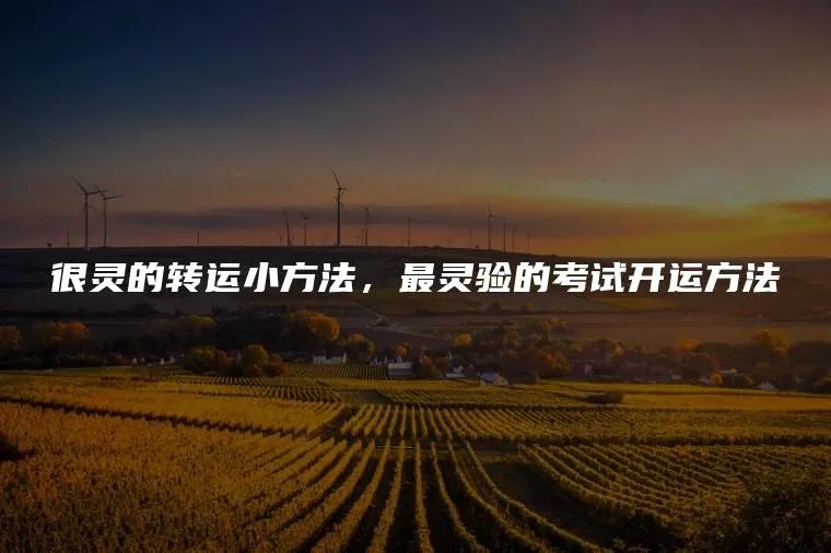 很灵的转运小方法，最灵验的考试开运方法