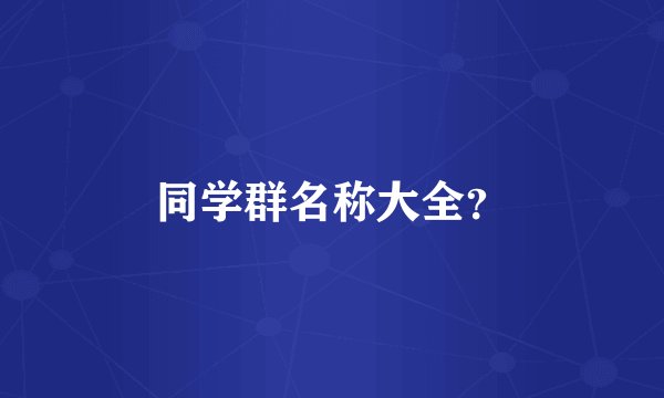 同学群名称大全？