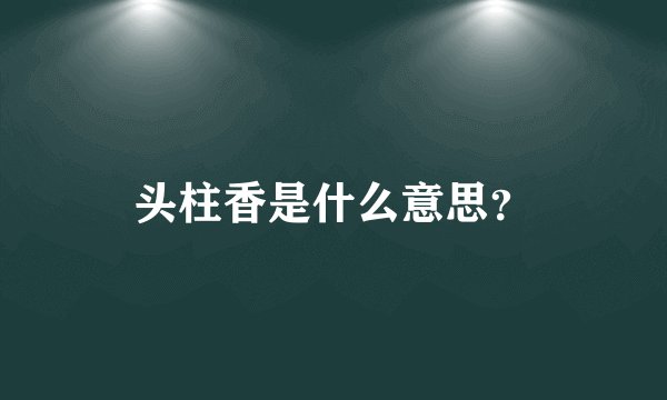 头柱香是什么意思？