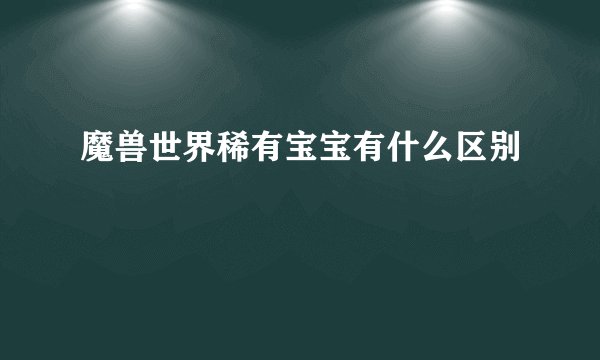 魔兽世界稀有宝宝有什么区别