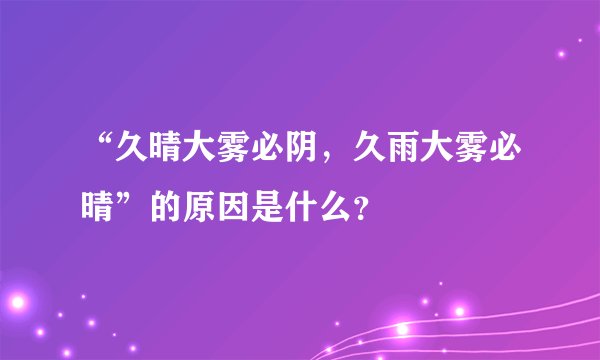 “久晴大雾必阴，久雨大雾必晴”的原因是什么？