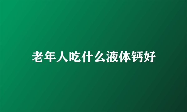 老年人吃什么液体钙好