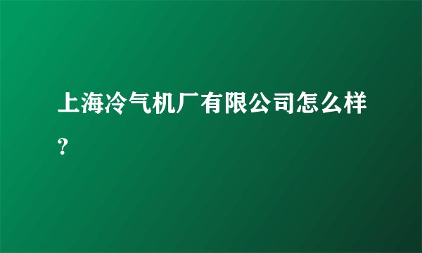 上海冷气机厂有限公司怎么样？
