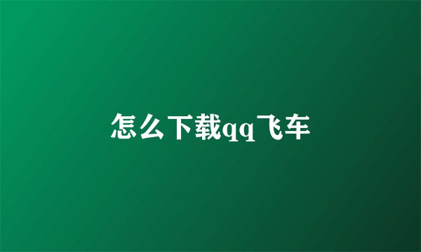怎么下载qq飞车