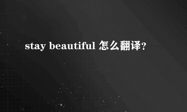 stay beautiful 怎么翻译？