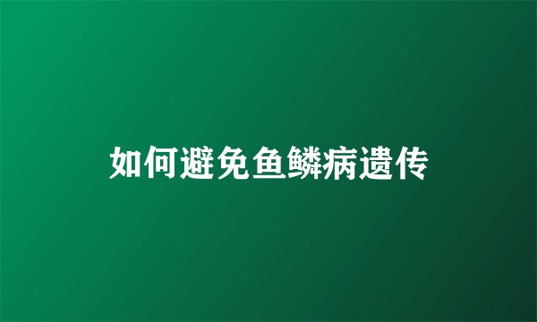 如何避免鱼鳞病遗传