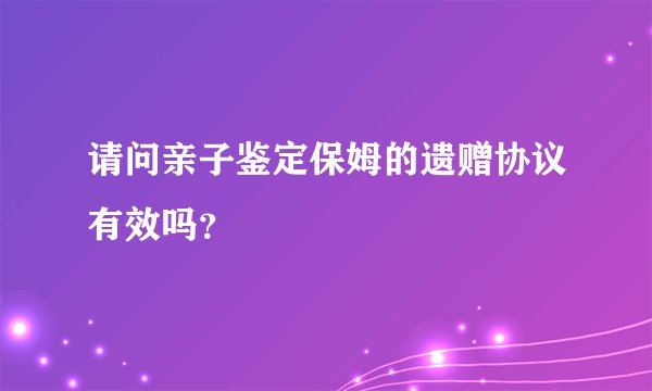 请问亲子鉴定保姆的遗赠协议有效吗？