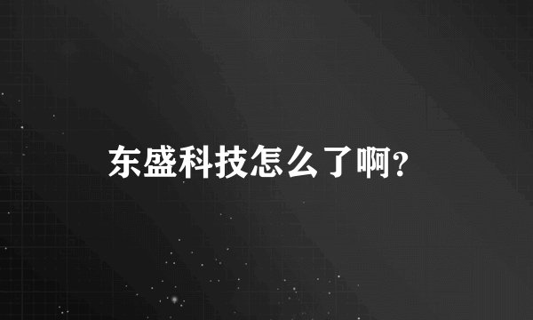 东盛科技怎么了啊？