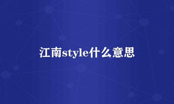江南style什么意思