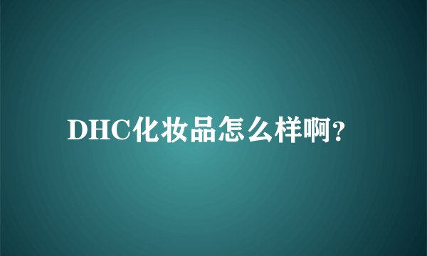 DHC化妆品怎么样啊？