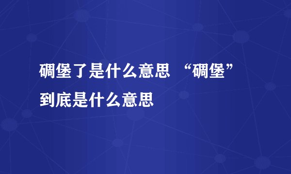 碉堡了是什么意思 “碉堡”到底是什么意思