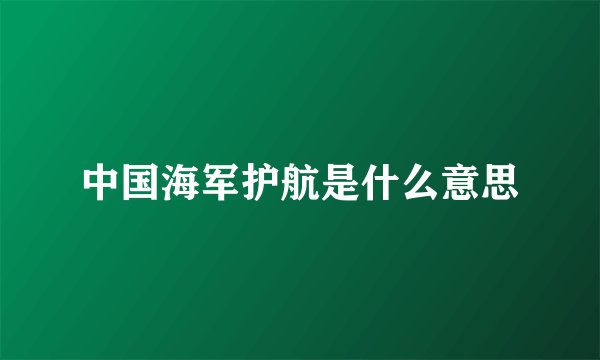 中国海军护航是什么意思