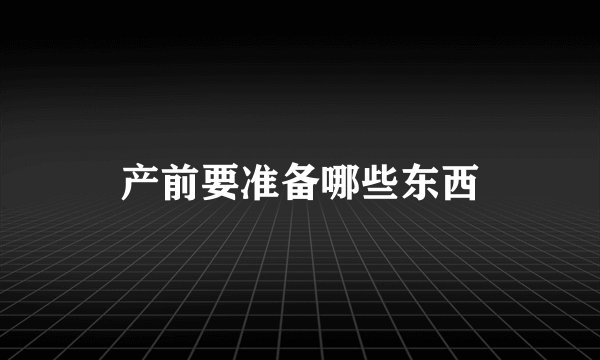 产前要准备哪些东西