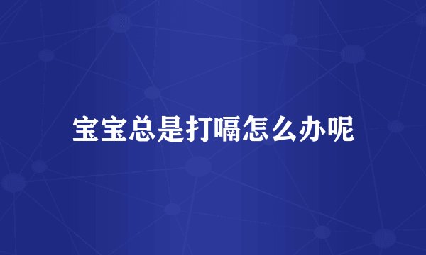 宝宝总是打嗝怎么办呢