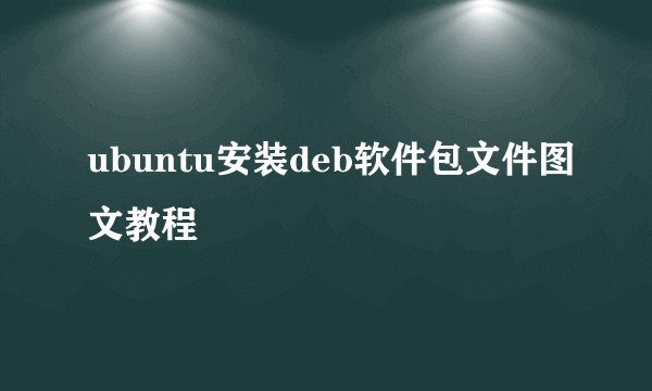 ubuntu安装deb软件包文件图文教程