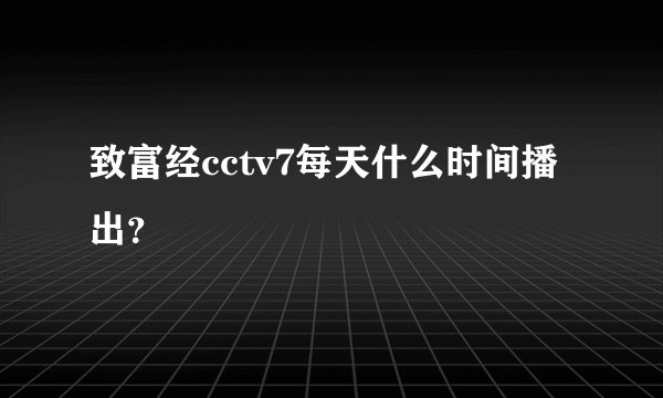 致富经cctv7每天什么时间播出？
