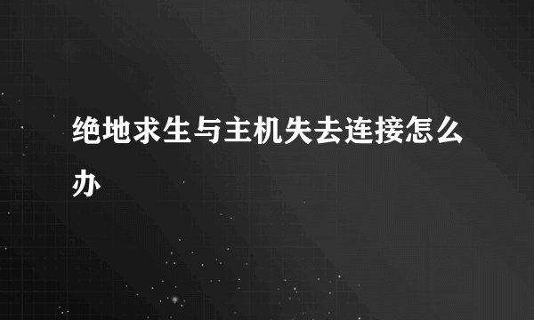 绝地求生与主机失去连接怎么办