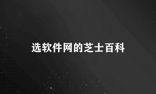 选软件网的芝士百科