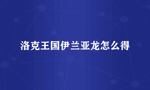 洛克王国伊兰亚龙怎么得