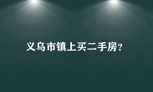 义乌市镇上买二手房？