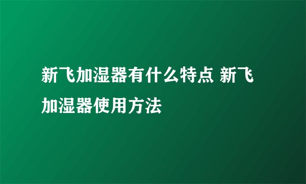 新飞加湿器有什么特点 新飞加湿器使用方法
