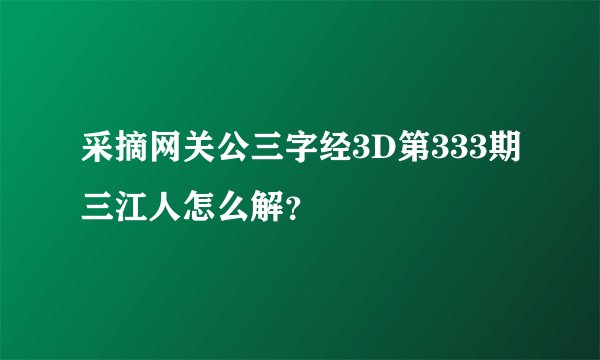 采摘网关公三字经3D第333期三江人怎么解？