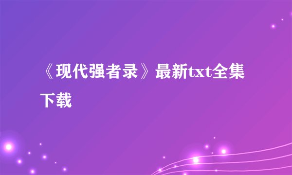 《现代强者录》最新txt全集下载