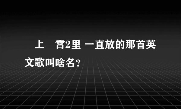 沖上雲霄2里 一直放的那首英文歌叫啥名？