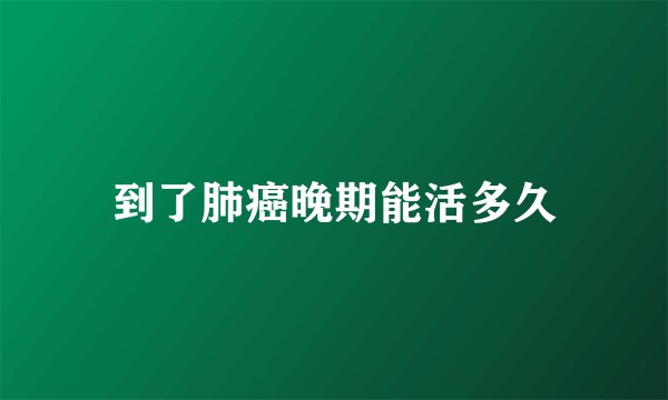 到了肺癌晚期能活多久