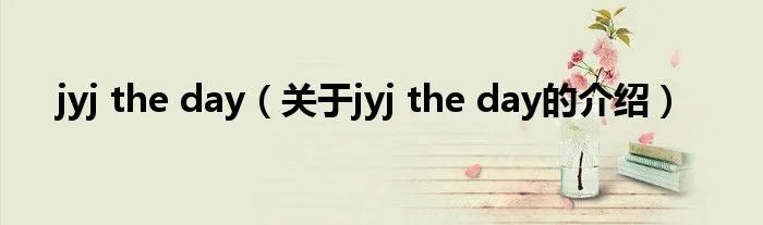 jyj the day（关于jyj the day的介绍）