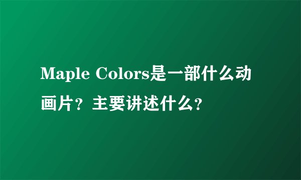 Maple Colors是一部什么动画片？主要讲述什么？