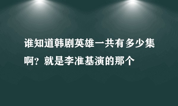 谁知道韩剧英雄一共有多少集啊？就是李准基演的那个