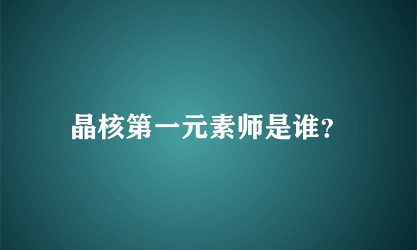 晶核第一元素师是谁？