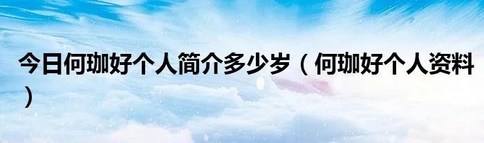 今日何珈好个人简介多少岁（何珈好个人资料）
