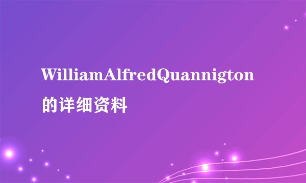 WilliamAlfredQuannigton的详细资料