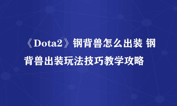 《Dota2》钢背兽怎么出装 钢背兽出装玩法技巧教学攻略