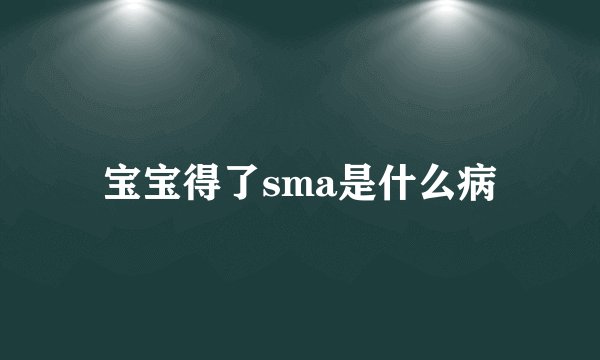 宝宝得了sma是什么病