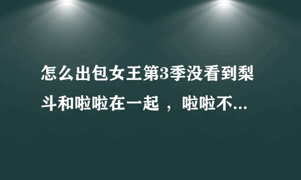 怎么出包女王第3季没看到梨斗和啦啦在一起 ，啦啦不喜欢梨斗了吗？？