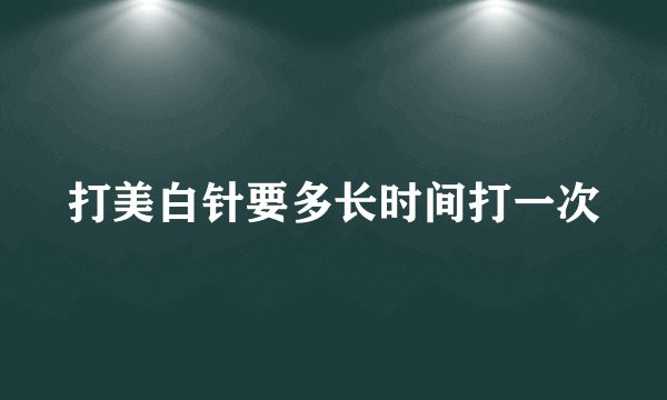 打美白针要多长时间打一次