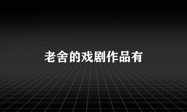 老舍的戏剧作品有