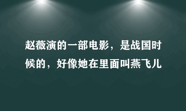 赵薇演的一部电影，是战国时候的，好像她在里面叫燕飞儿