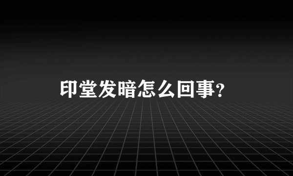 印堂发暗怎么回事？